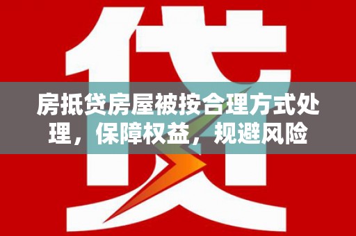汾西房抵贷房屋被按合理方式处理，保障权益，规避风险