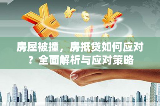 平塘房屋被撞，房抵贷如何应对？全面解析与应对策略