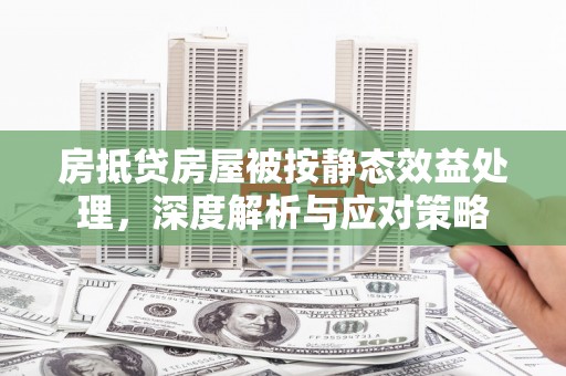 南澳房抵贷房屋被按静态效益处理，深度解析与应对策略