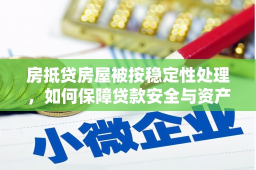 揭西房抵贷房屋被按稳定性处理，如何保障贷款安全与资产稳定？