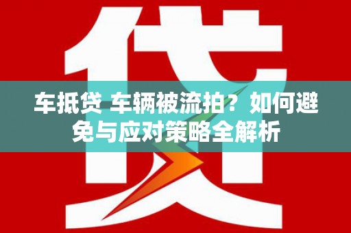 当涂车抵贷 车辆被流拍？如何避免与应对策略全解析