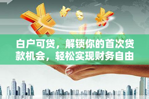 五原白户可贷，解锁你的首次贷款机会，轻松实现财务自由