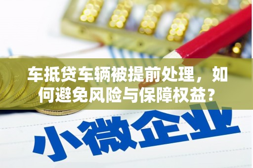 惠农车抵贷车辆被提前处理，如何避免风险与保障权益？