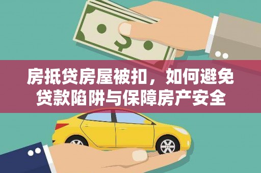 镇坪房抵贷房屋被扣，如何避免贷款陷阱与保障房产安全