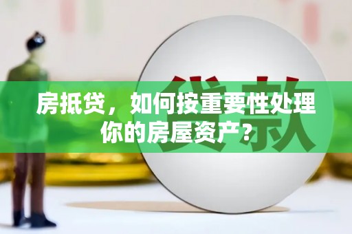 乌丘房抵贷，如何按重要性处理你的房屋资产？